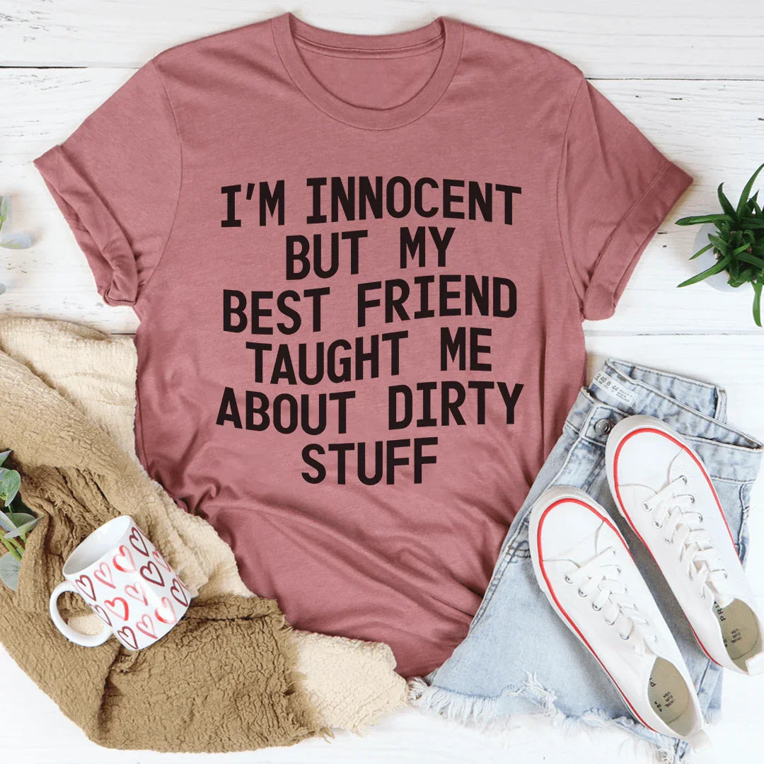 I'm Innocent But My Friend Taught Me About Dirty Stuff Tee