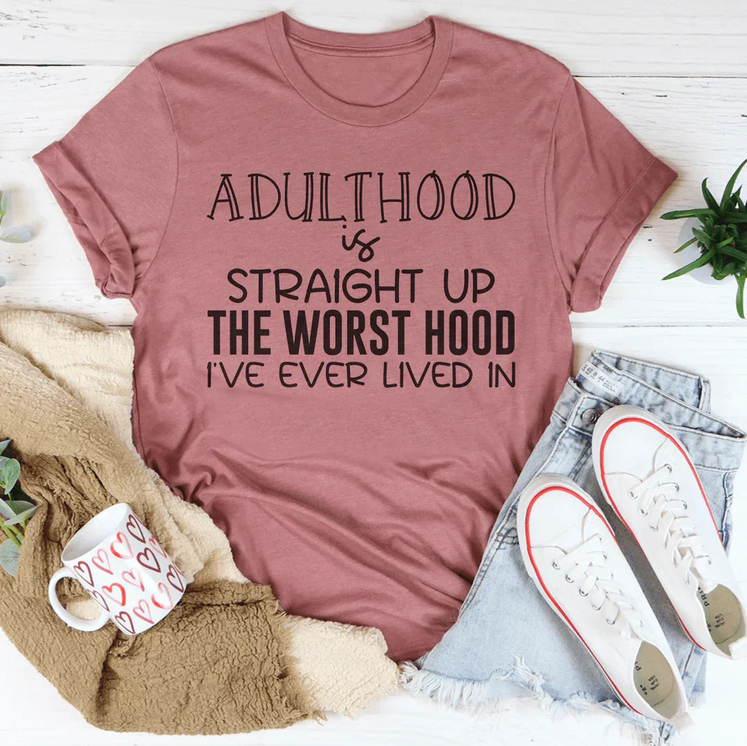 Adulthood Is Straight Up The Worst Hood I've Ever Lived In Tee