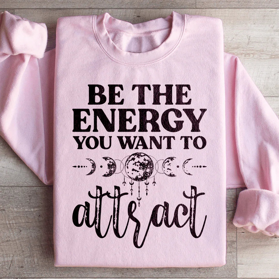 Be The Energy You Want To Attract Sweatshirt