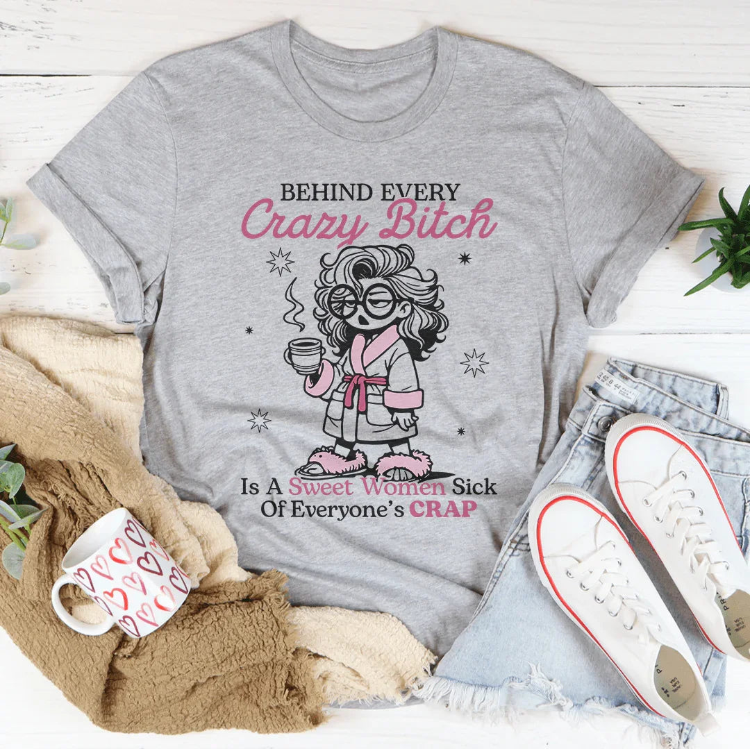Behind Every Crazy B-tch Is A Sweet Woman Sick Tee