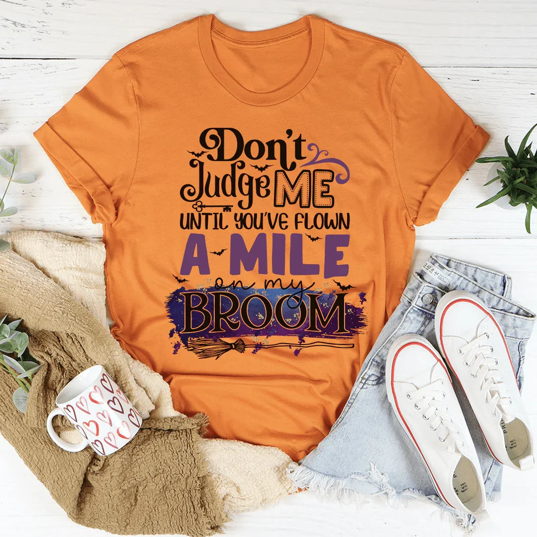 Don't Judge Me Until You've Flown A Mile On My Broom Tee