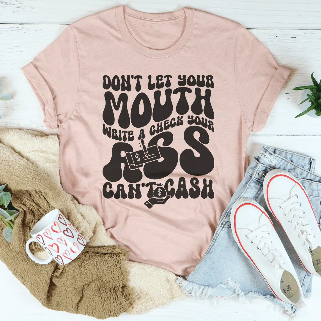 Don't Let Your Mouth Write A Check Your A* Can't Cash Tee