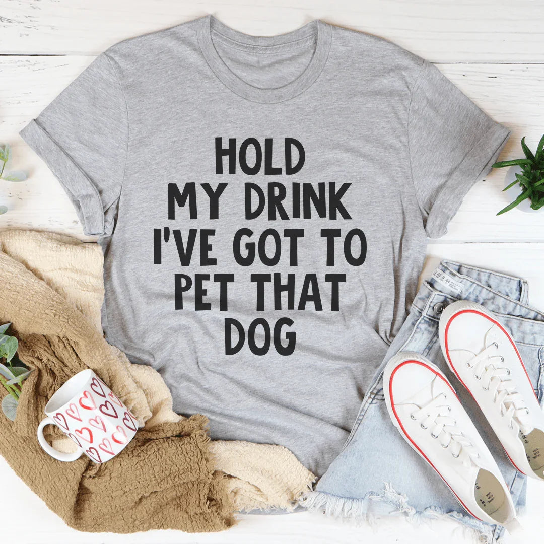Hold My Drink I've Got To Pet That Dog Tee