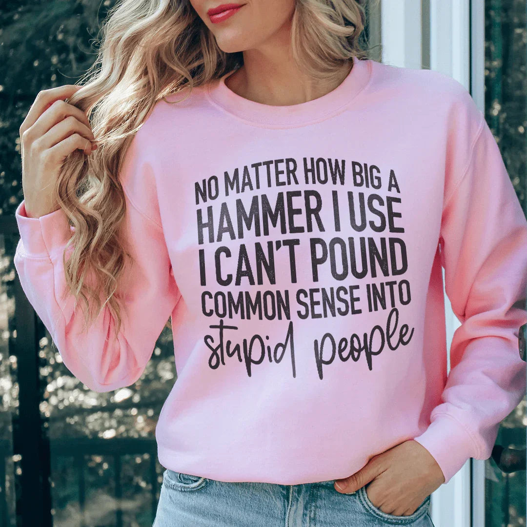 I Can't Pound Common Sense Into Stupid People Sweatshirt