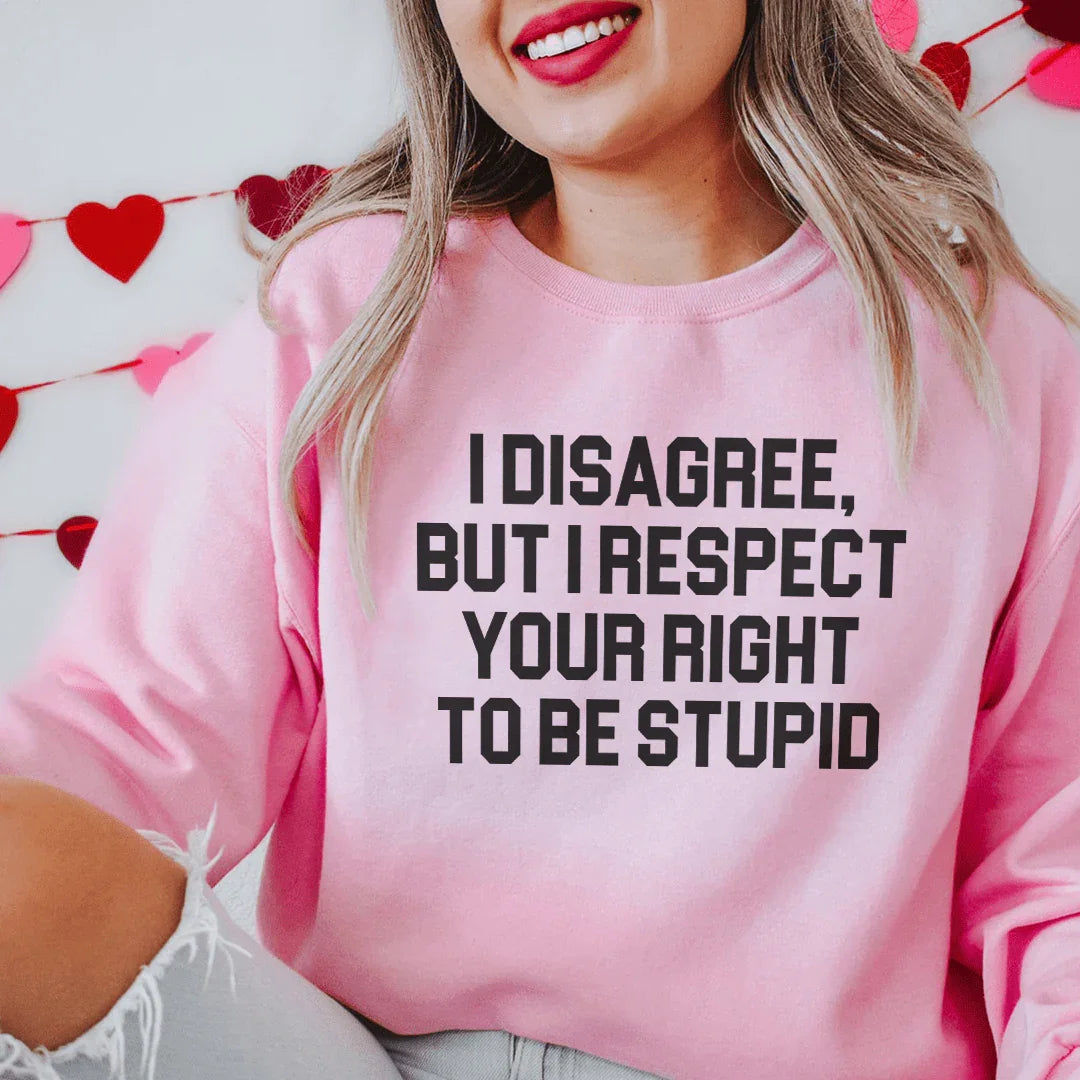 I Disagree But I Respect Your Right To Be Stupid Sweatshirt