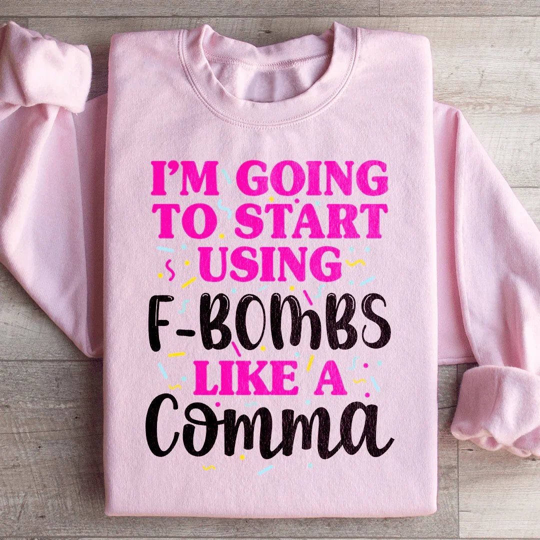 I'm Going To Start Using F Bombs Like A Comma Sweatshirt