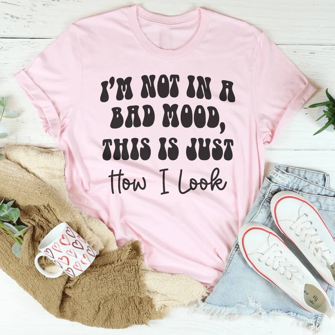 I'm not In A Bad Mood This Is Just How I Look Tee