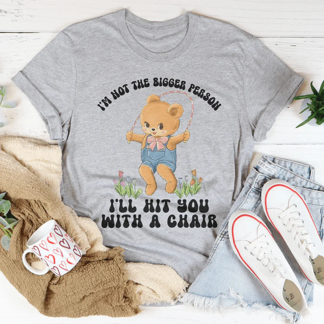 I'm Not The Bigger Person I'll Hit You With A Chair Tee