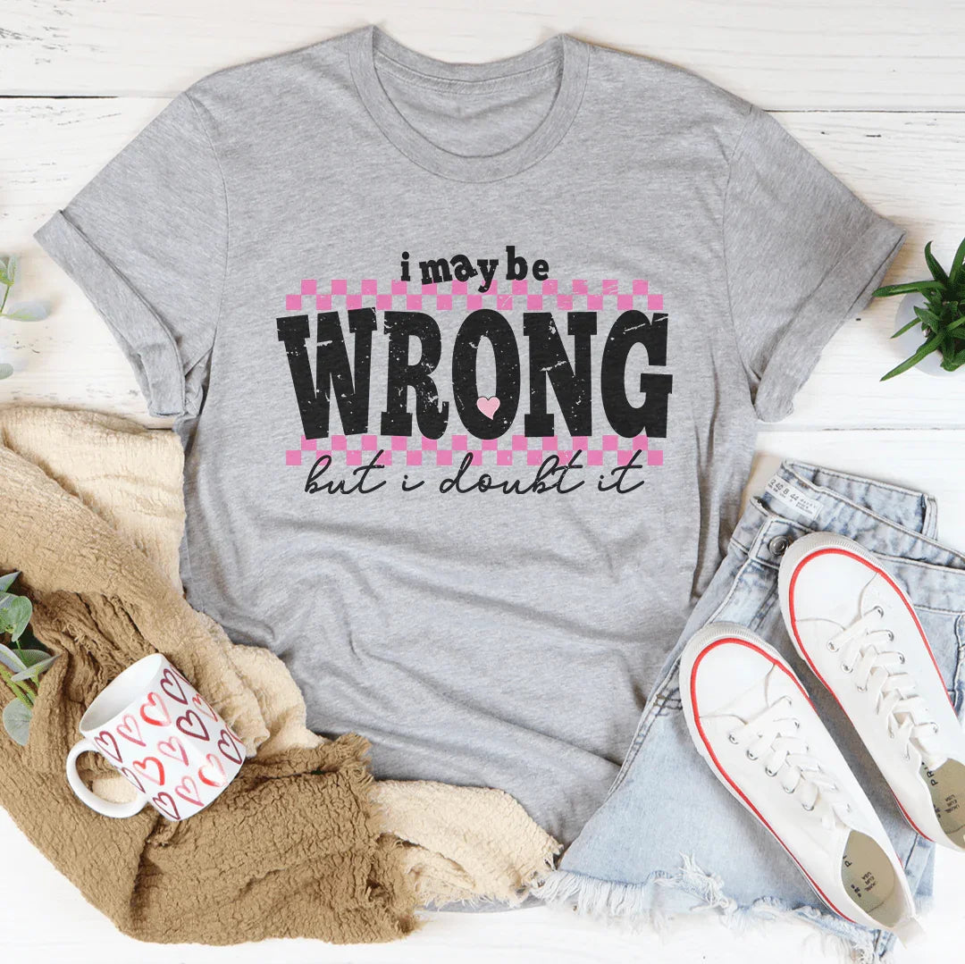 I May Be Wrong But I Doubt It Tee
