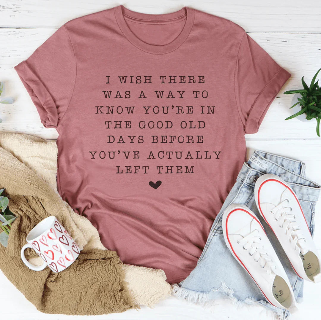 I Wish There Was A Way To Know You're In The Good Old Days Tee
