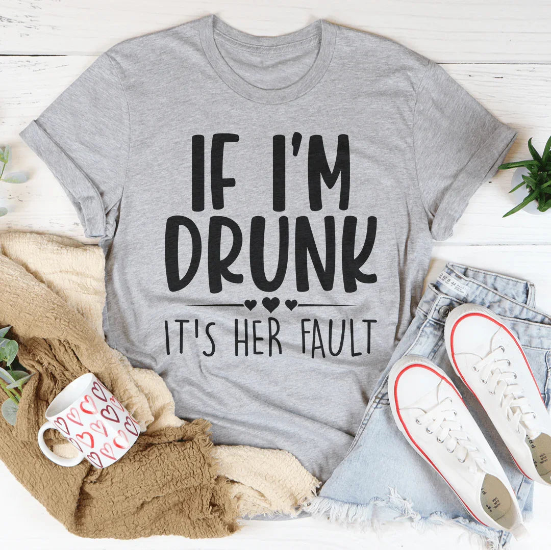 If I'm Drunk It's Her Fault Tee