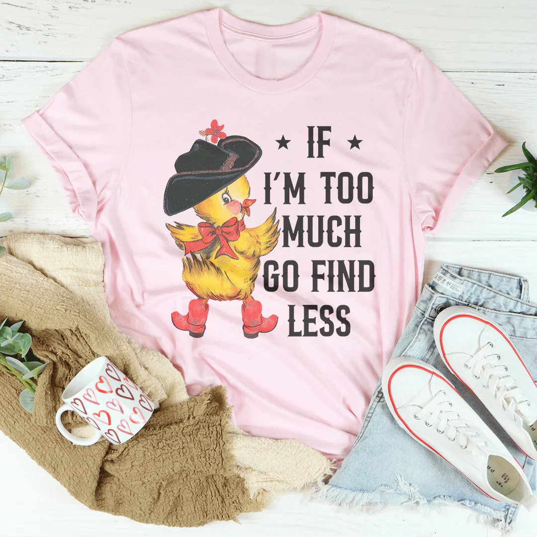 If I’m too Much Go Find Less Tee