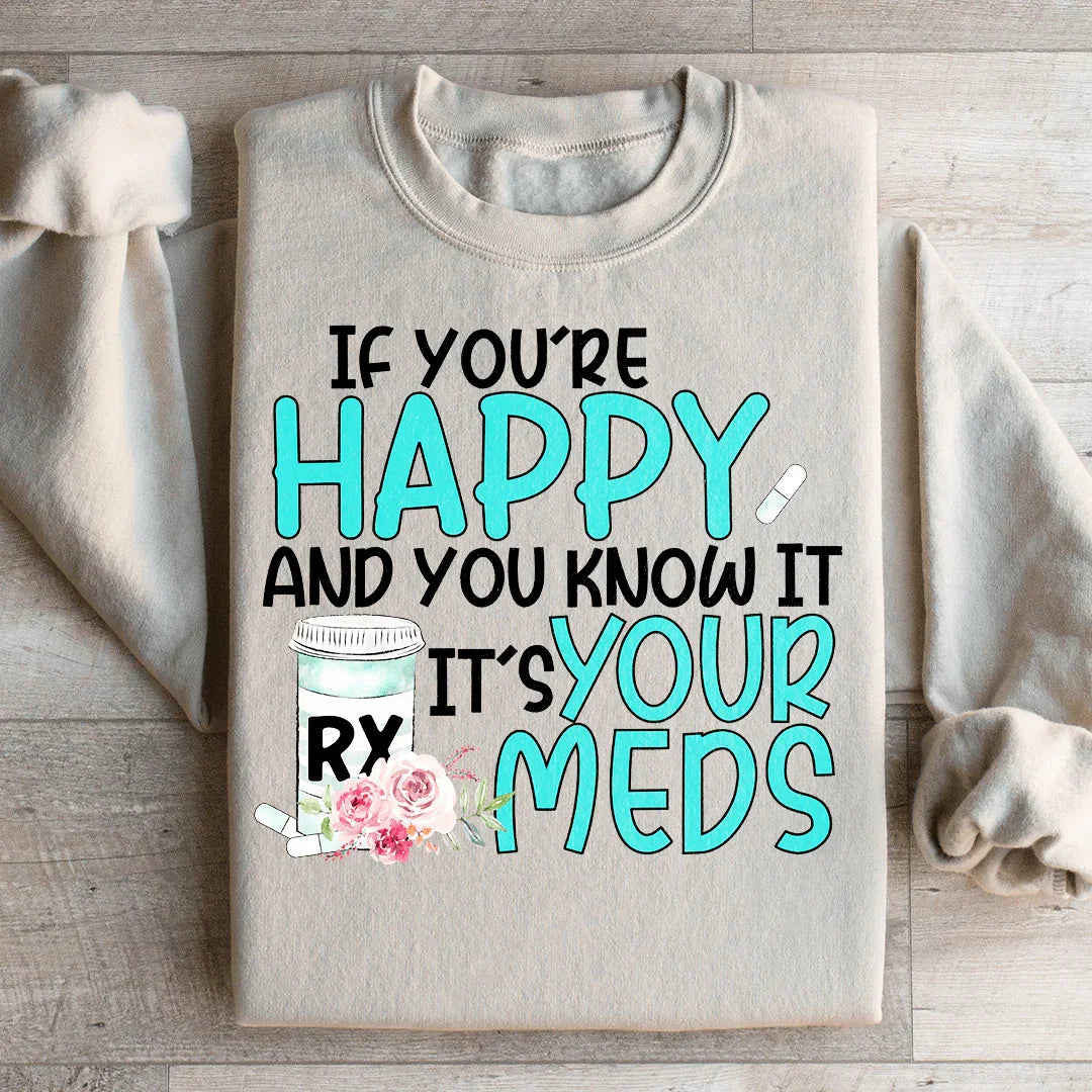 If You're Happy And You Know It It's Your Meds Sweatshirt