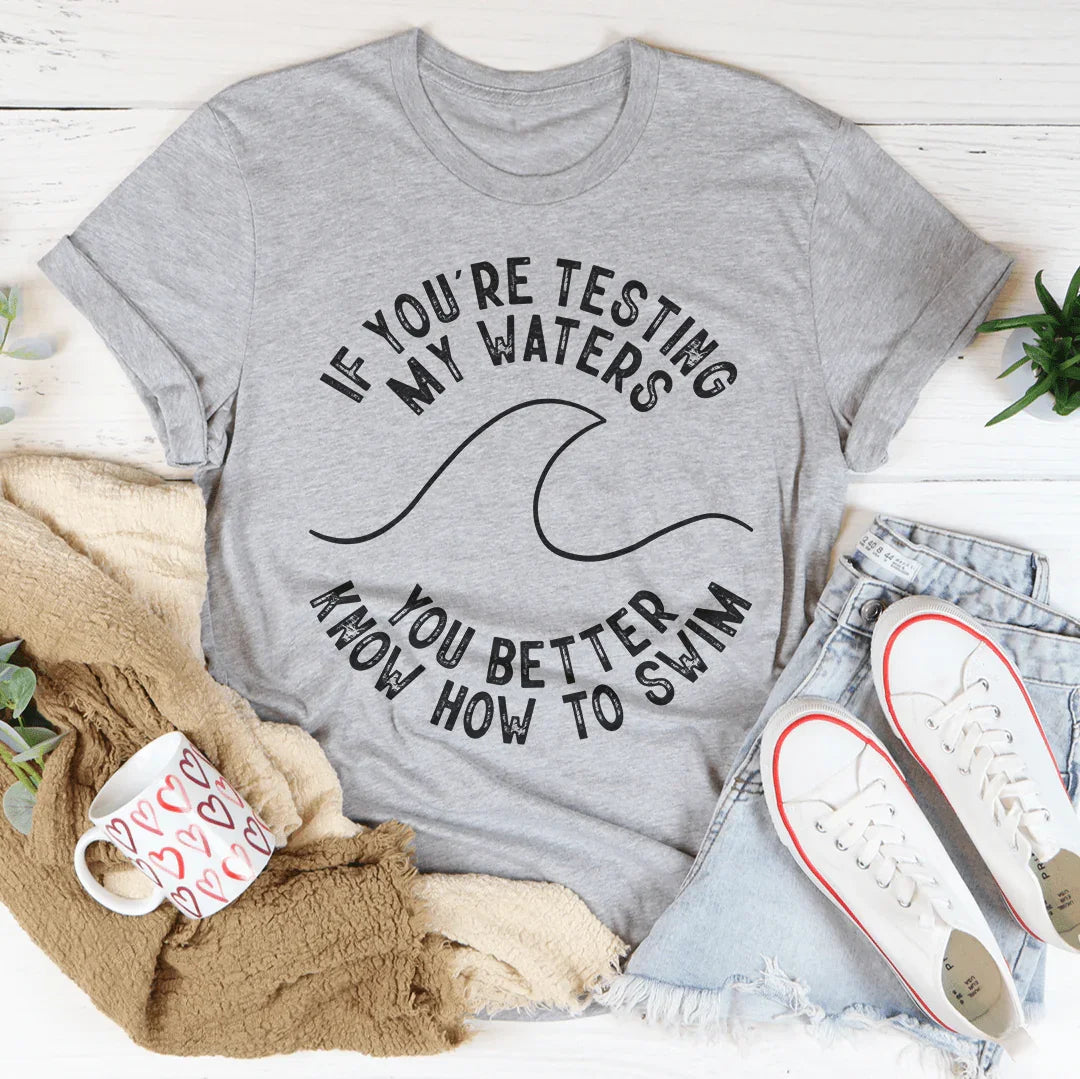 If You're Testing My Waters You Better Know How To Swim Tee