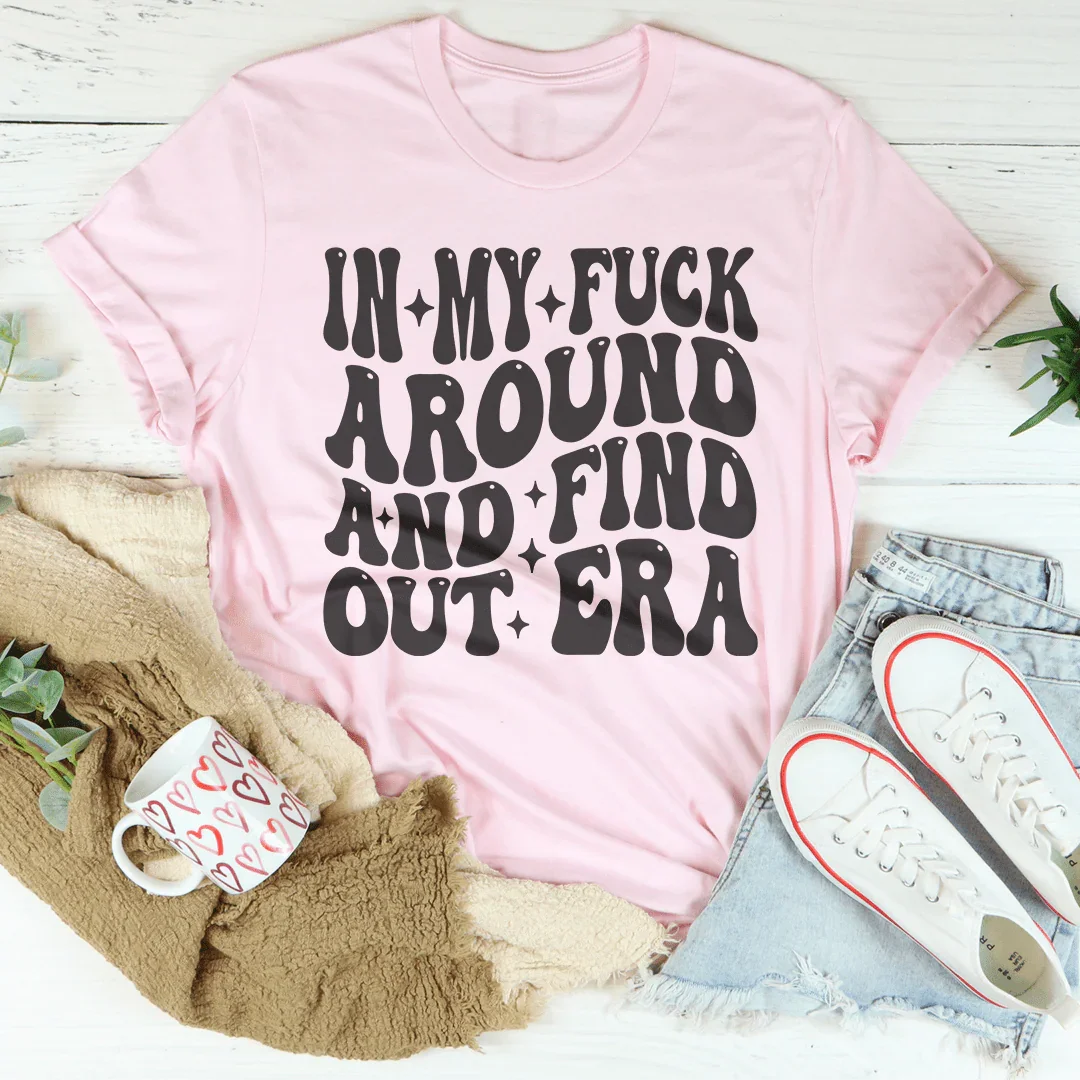 In My f* Around And Find Out Era Tee