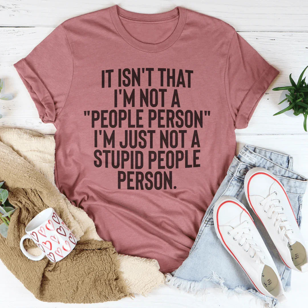 It Isn't That I'm Not A People Person I'm Just Not A Stupid People Person Tee
