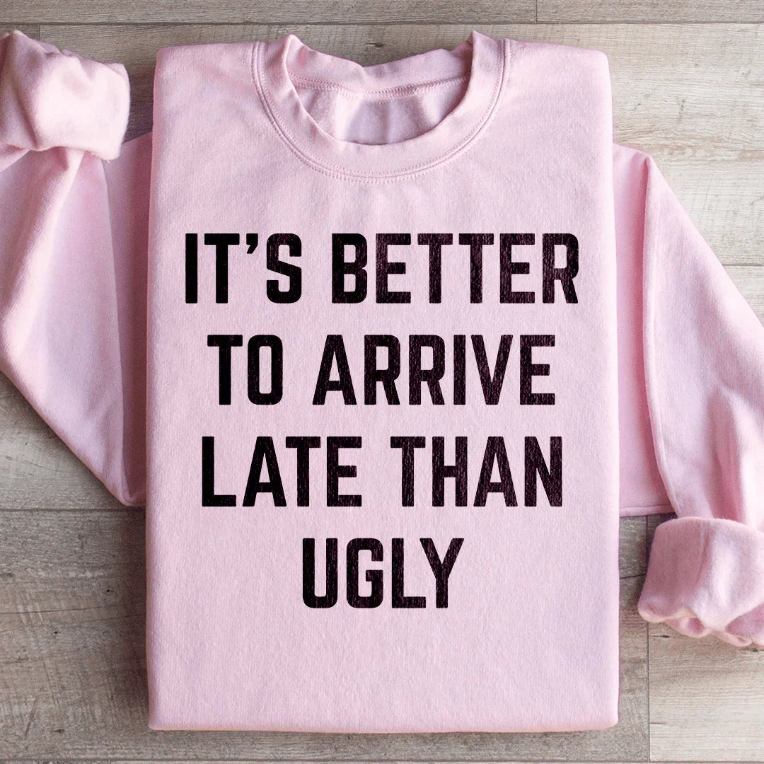 It's Better To Arrive Late Than Ugly Sweatshirt
