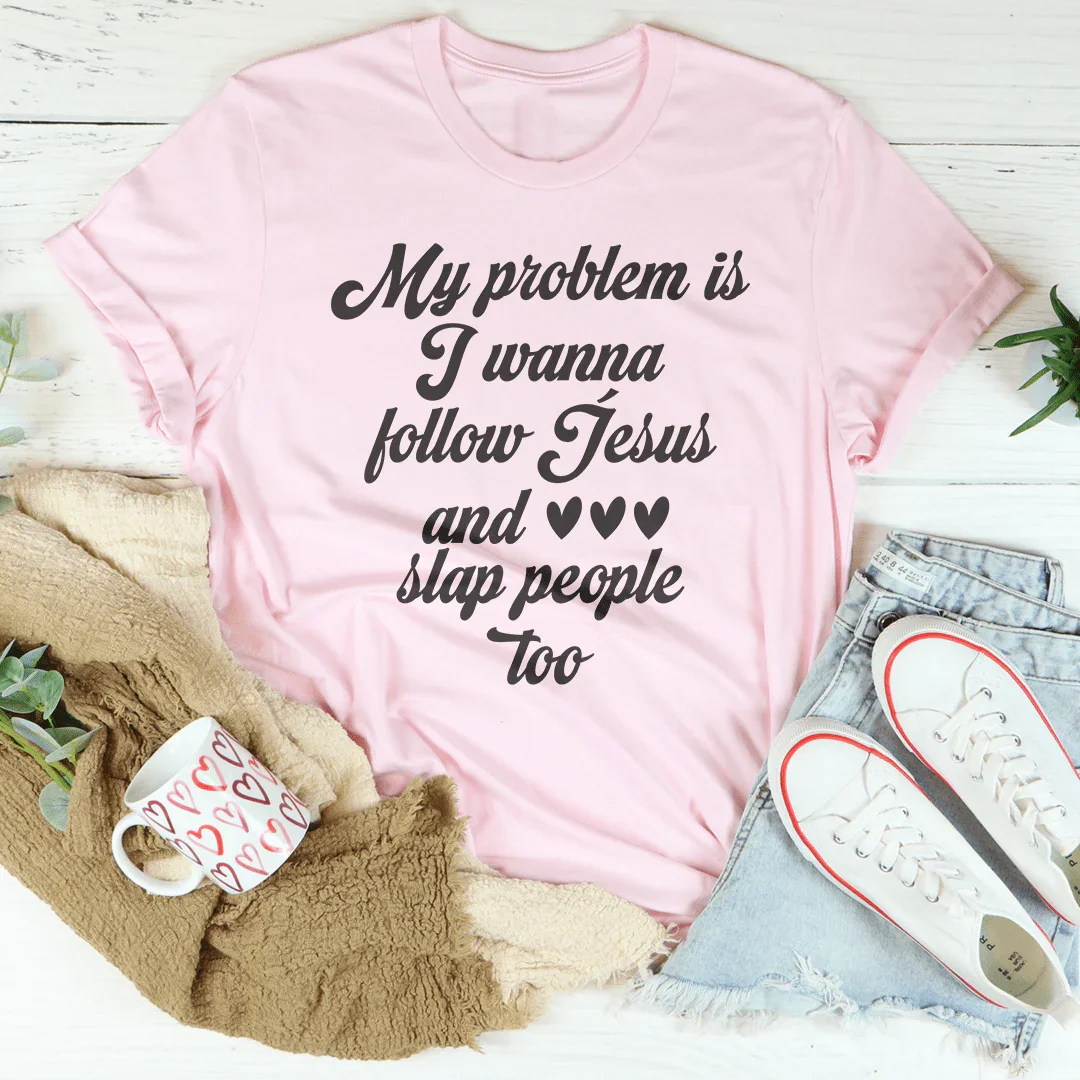 My Problem Is I Wanna Follow Jesus And Slap People Too Tee