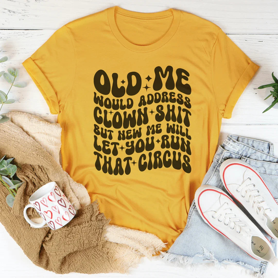 Old Me Would Address Clown Shit But New Me Will Let You Run That Circus Tee
