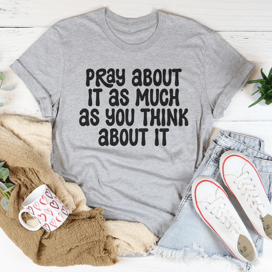 Pray About It As Much As You Think About It Tee