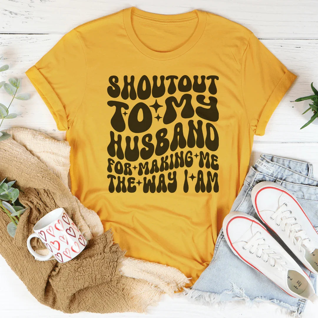 Shoutout To My Husband For Making Me The Way I Am Tee