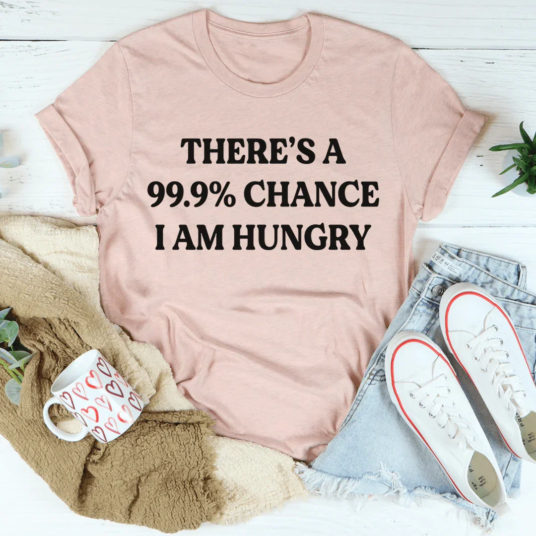 There's A 99.9% Chance I Am Hungry Tee