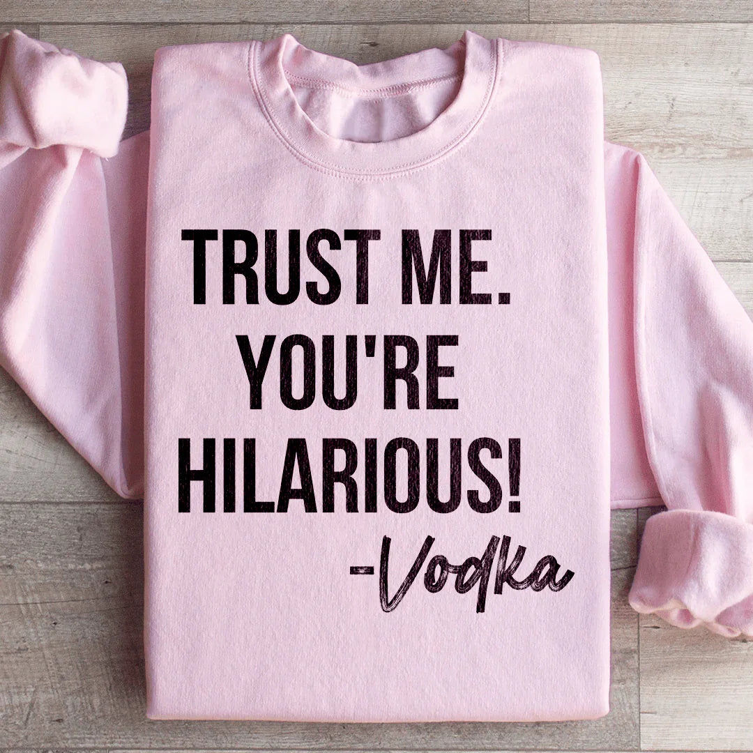 Trust Me You're Hilarious Vodka Sweatshirt