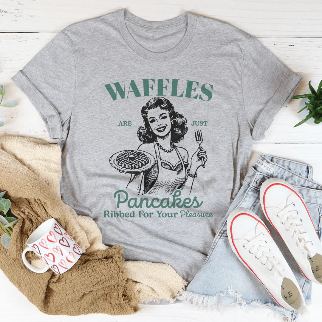 Waffles Are Just Pancakes Ribbed For Your Pleasure Tee