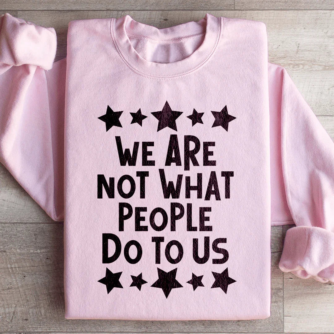 We Are Not What People Do To Us Sweatshirt