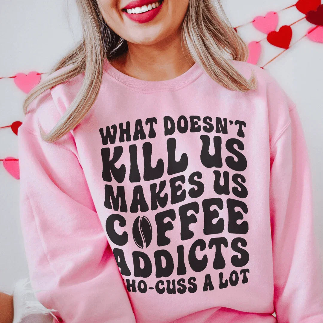 What Doesn't Kill Us Makes Us Coffee Addicts Sweatshirt