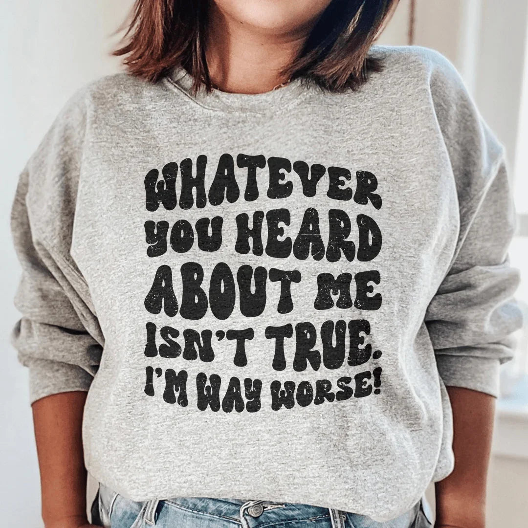 Whatever You Heard About Me Isn't True I'm Way Worse Sweatshirt