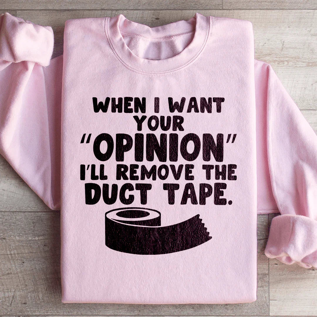 When I Want Your Opinion I'll Remove The Duct Tape Sweatshirt