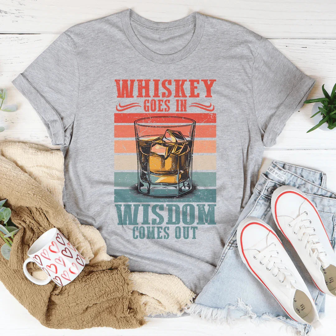 Whiskey goes in wisdom comes out Tee