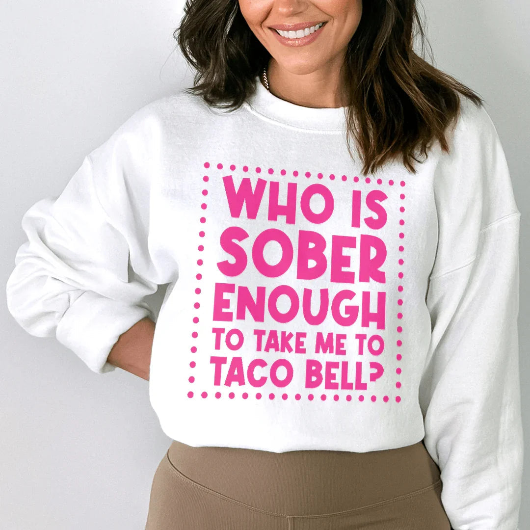 Who Is Sober Enough To Take Me To Taco Bell Sweatshirt