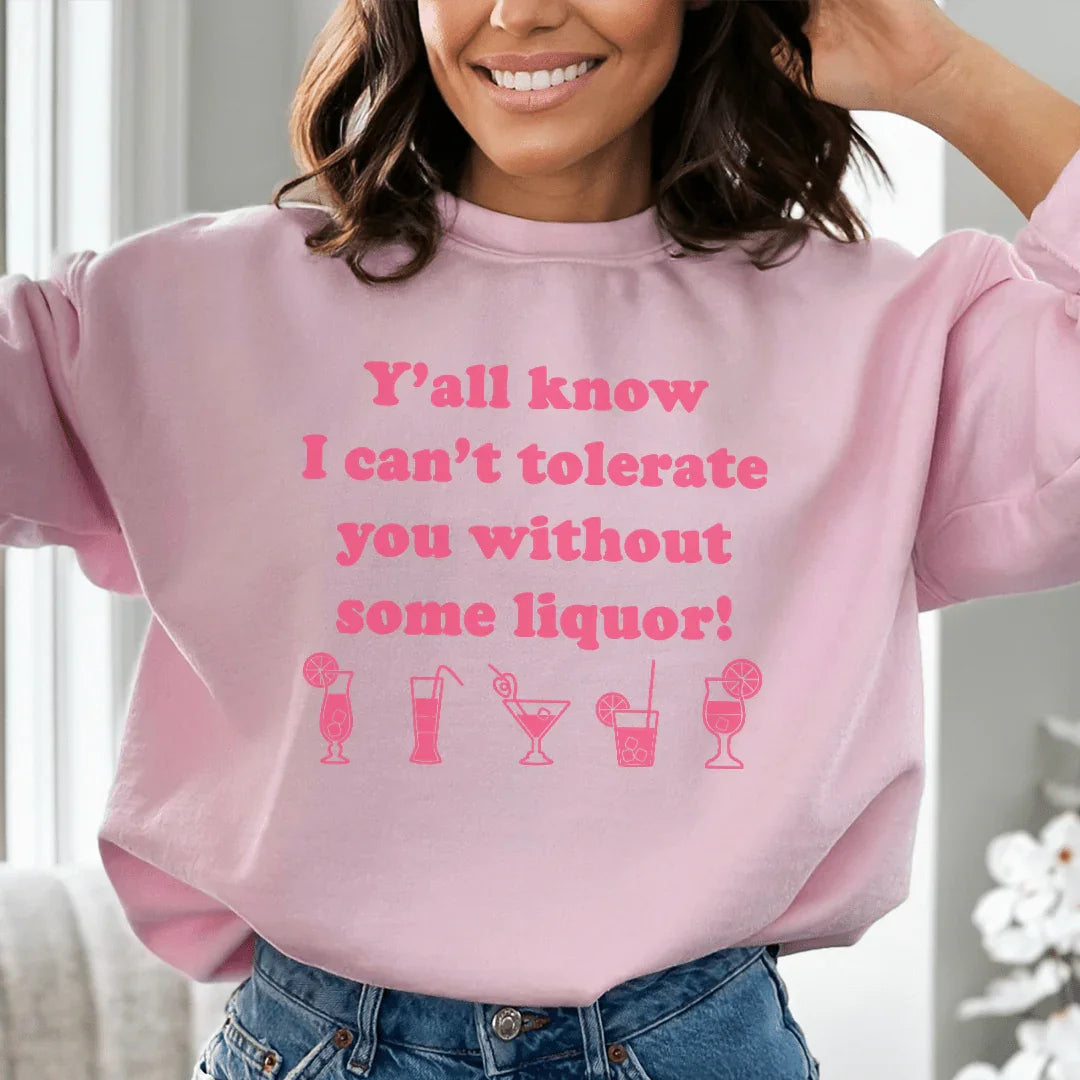 Y'all Know I Can't Tolerate You Without Some Liquor Sweatshirt