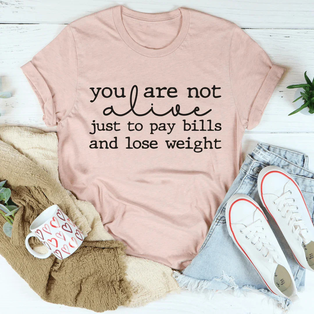 You Are Not Alive Just To Pay Bills And Lose Weight Tee