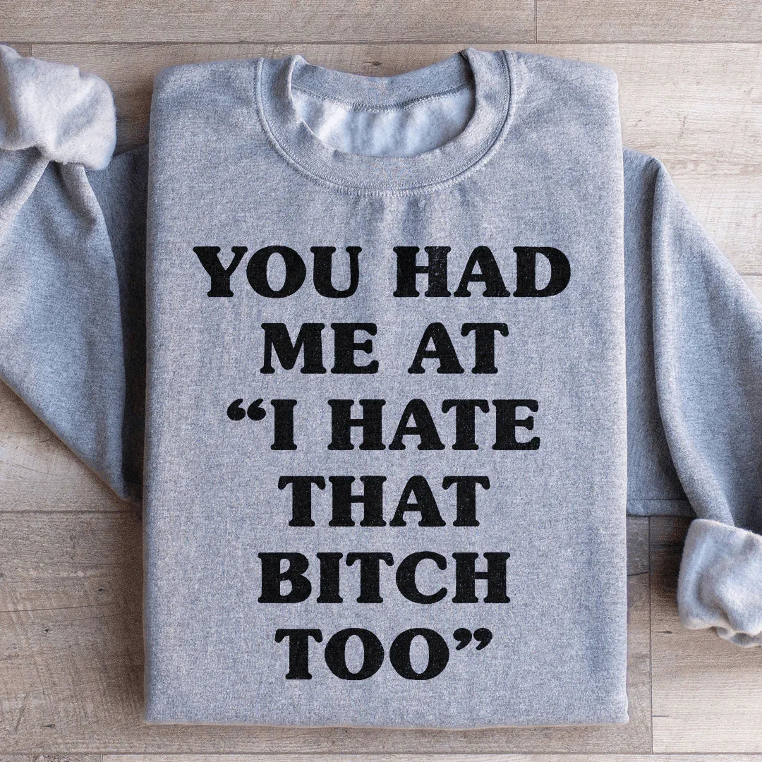 You Had Me At I Hate That B Too Sweatshirt