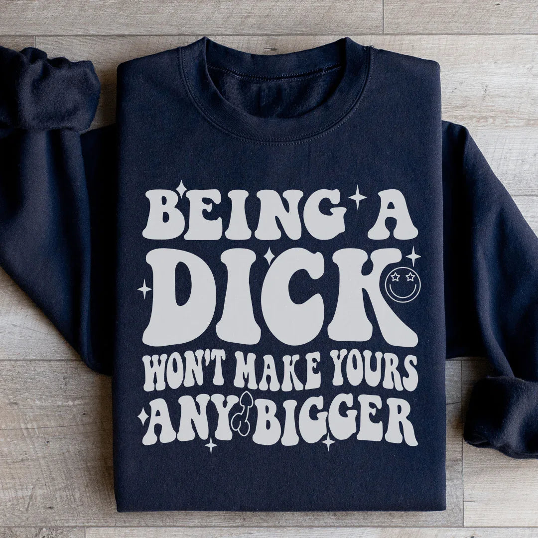 Acting Like A Dick Won't Make Yours Any Bigge Sweatshirt