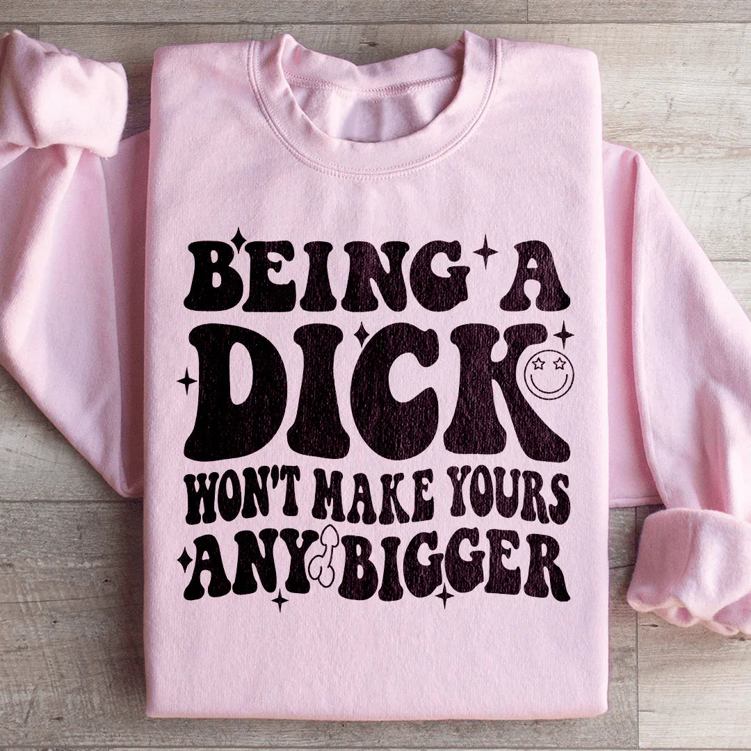 Acting Like A Dick Won't Make Yours Any Bigge Sweatshirt