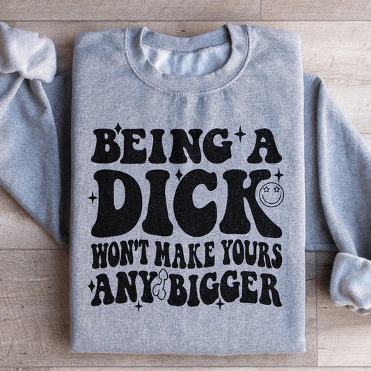 Acting Like A Dick Won't Make Yours Any Bigge Sweatshirt