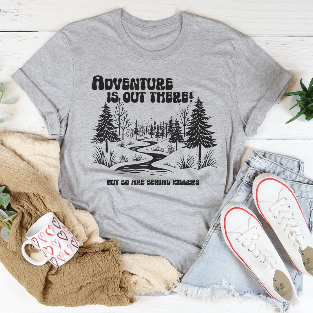 Adventure Is Out There But So Are Serial Killers Tee