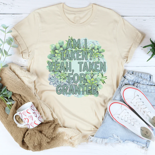 Am I Taken Yeah Taken For Granted Tee