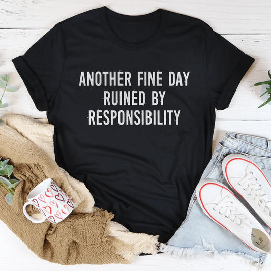 Another Fine Day Ruined By Responsibility Tee
