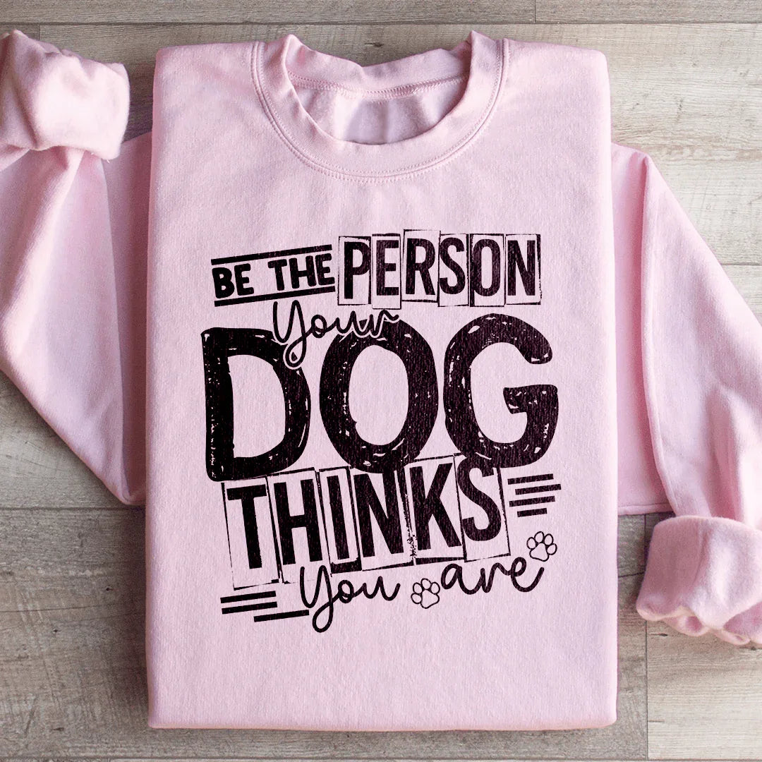 Be The Person Your Dog Thinks You Are Sweatshirt