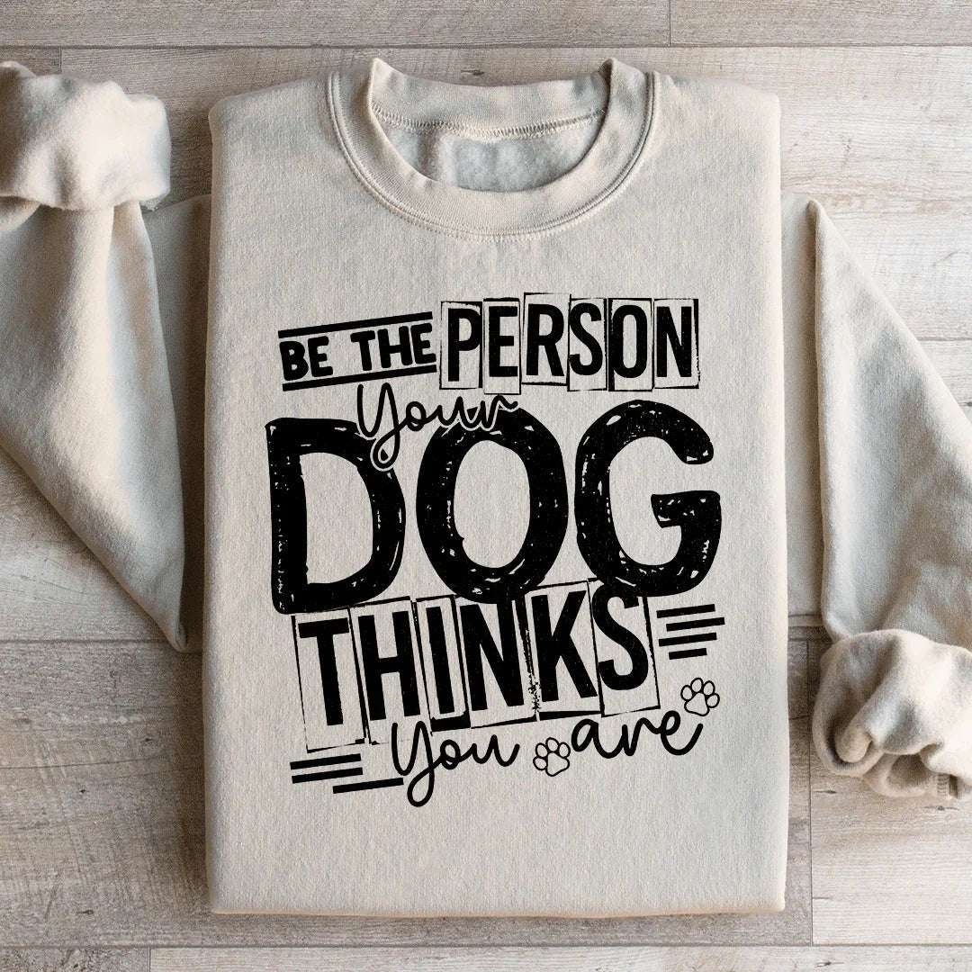 Be The Person Your Dog Thinks You Are Sweatshirt