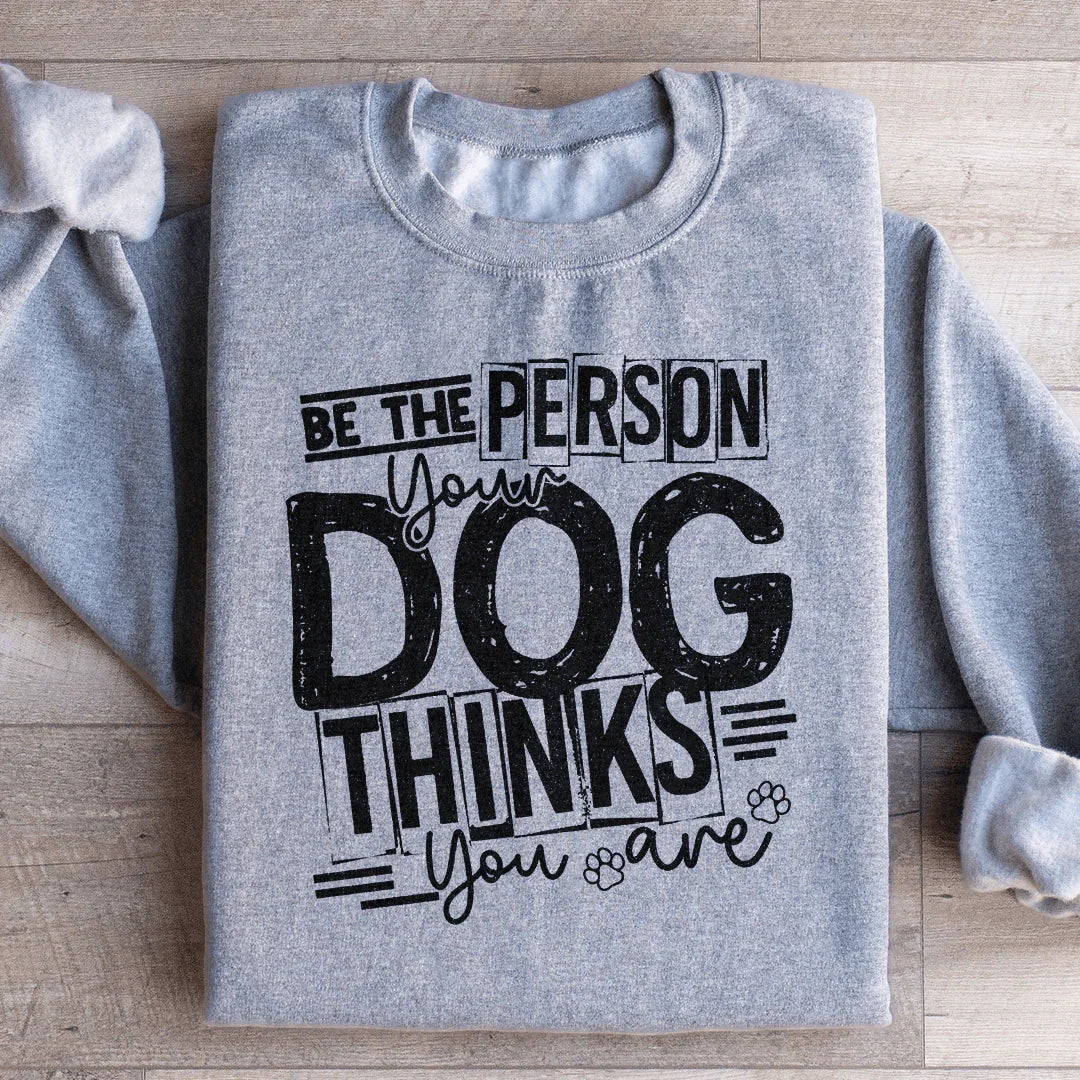 Be The Person Your Dog Thinks You Are Sweatshirt
