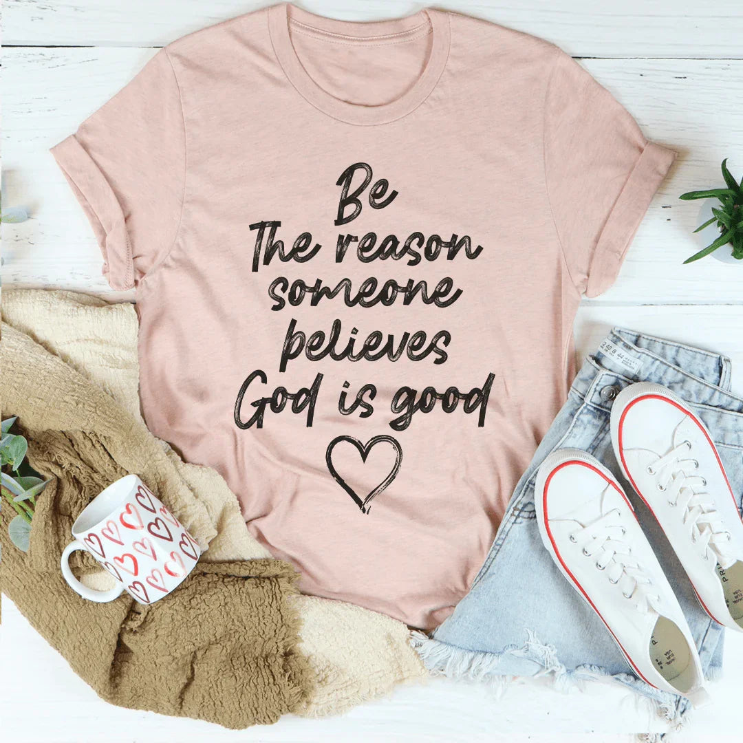 Be The Reason Someone Believes God Is Good Tee