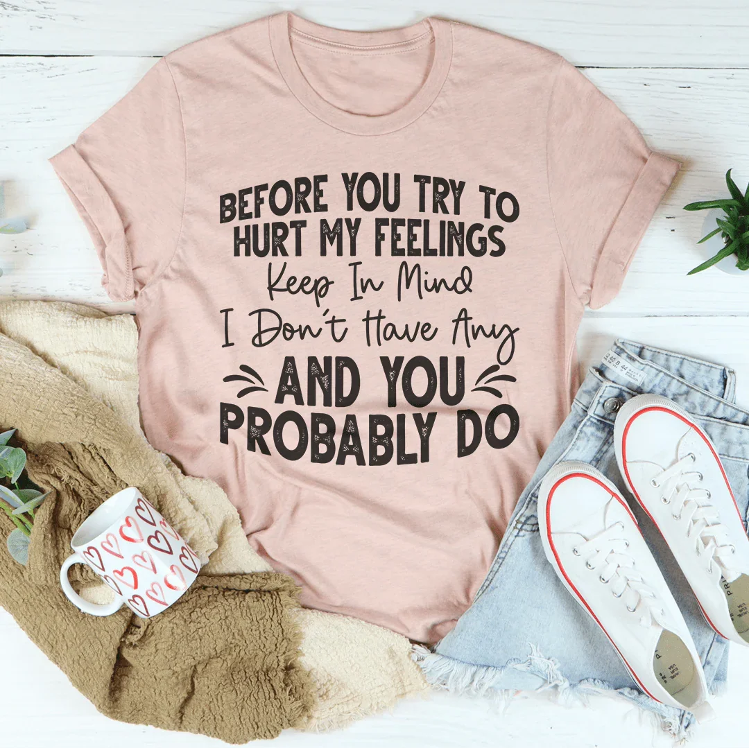 Before You Try To Hurt My Feelings Tee