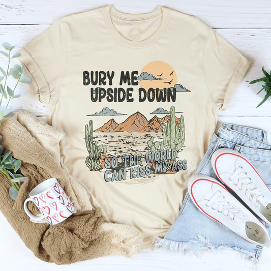 Bury Me Upside Down So The World Can Kiss My A-s Tee