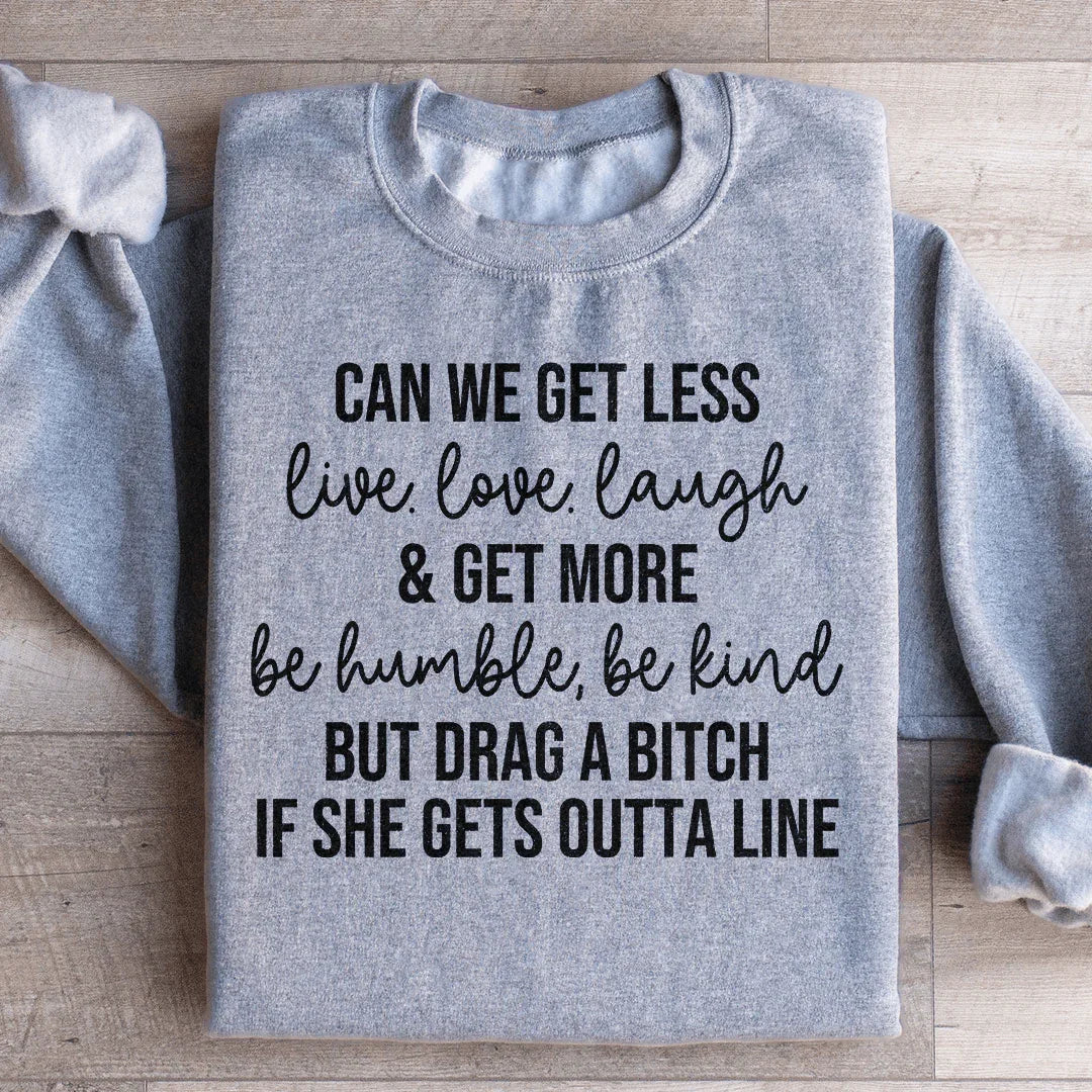 Can We Get Less Live Love Laugh & Get More Be Humble Be Kind Sweatshirt